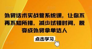 外贸话术实战营系统课,让你不再不知所措,减少试错时间,脱变成外贸拿单达人|淘骐网赚资源库