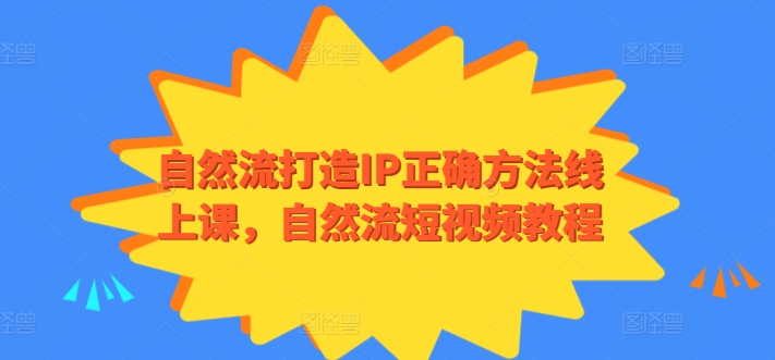 自然流打造IP正确方法线上课,自然流短视频教程|淘骐网赚资源库