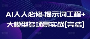 AI人人必修-提示词工程+大模型多场景实战[完结]|淘骐网赚资源库