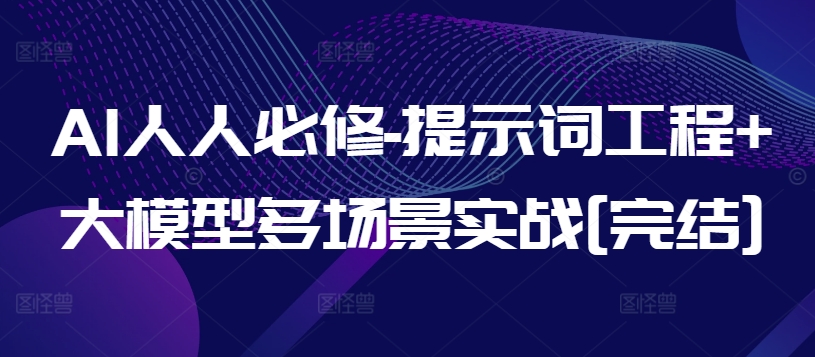 AI人人必修-提示词工程+大模型多场景实战[完结]|淘骐网赚资源库