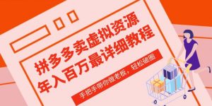 拼多多店铺—虚拟类目从0-1实操详细课程,价值1680|淘骐网赚资源库