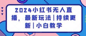 2024小红书无人直播,最新玩法|持续更新|小白教学-第一资源库
