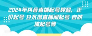 2024年抖音直播起号教程,正价起号 日不落直播间起号 自然流起号等-第一资源库