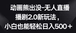 动画熊出没-无人直播播剧2.0新玩法，小白也能轻松日入500+【揭秘】|淘骐网赚资源库