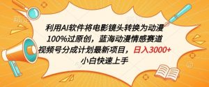 利用AI将电影镜头转换为动漫100%过原创,蓝海动漫情感赛道,视频号分成计划最新项目【揭秘】|淘骐网赚资源库