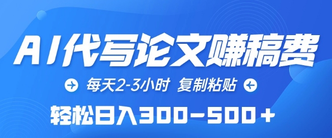AI代写论文赚稿费，每天2-3小时，复制粘贴，轻松日入300-500+【揭秘】|淘骐网赚资源库