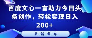 百度文心一言助力今日头条创作,轻松实现日入200+【揭秘】|淘骐网赚资源库