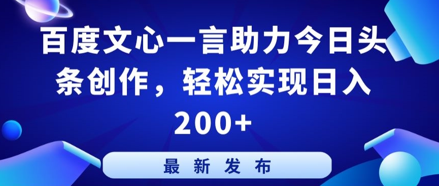 百度文心一言助力今日头条创作,轻松实现日入200+【揭秘】|淘骐网赚资源库