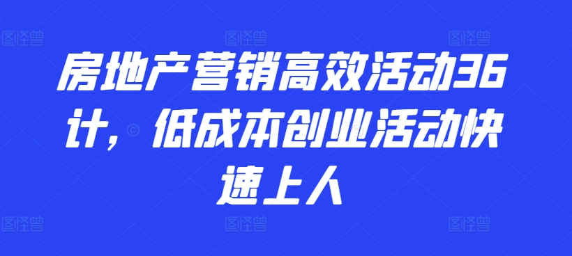 房地产营销高效活动36计，​低成本创业活动快速上人|淘骐网赚资源库