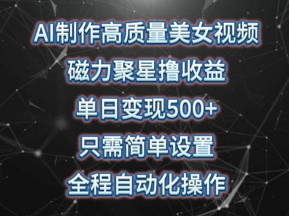 AI制作高质量美女视频,磁力聚星撸收益,单日变现500+,只需简单设置,全程自动化操作【揭秘】|淘骐网赚资源库