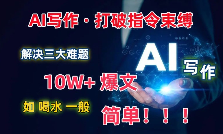 AI写作:解决三大难题,10W+爆文如喝水一般简单,打破指令调教束缚【揭秘】|淘骐网赚资源库