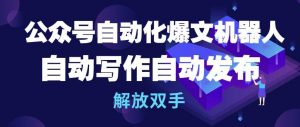 公众号自动化爆文机器人，自动写作自动发布，解放双手【揭秘】|淘骐网赚资源库