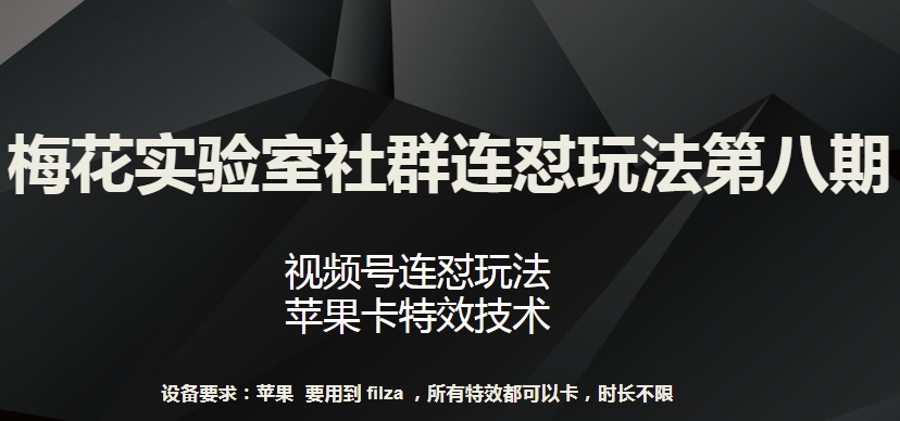 梅花实验室社群连怼玩法第八期，视频号连怼玩法 苹果卡特效技术【揭秘】|淘骐网赚资源库