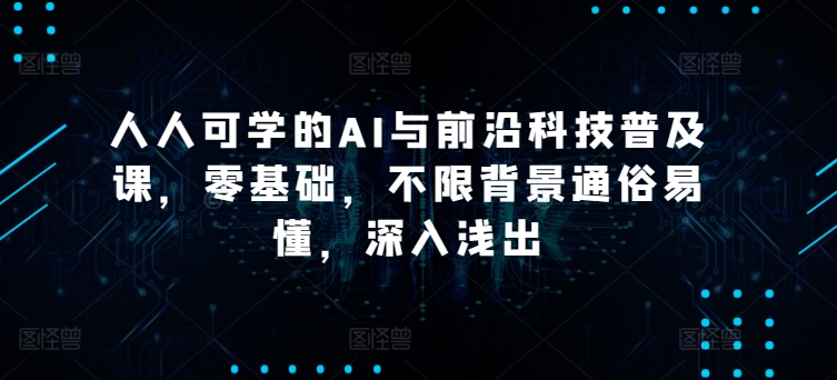 人人可学的AI与前沿科技普及课,零基础,不限背景通俗易懂,深入浅出|淘骐网赚资源库
