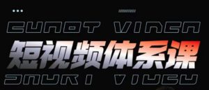 短视频完整知识体系课,一次性搞懂短视频,运营手法、内容制作、投放技巧项目玩法|淘骐网赚资源库