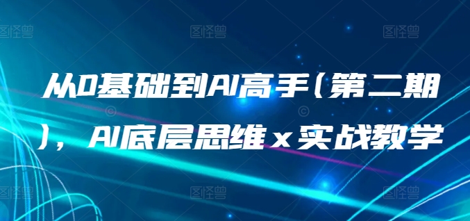 从0基础到AI高手(第二期),AI底层思维 x 实战教学|淘骐网赚资源库