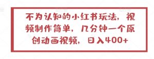 不为认知的小红书玩法，视频制作简单，几分钟一个原创动画视频，日入400+【揭秘】|淘骐网赚资源库