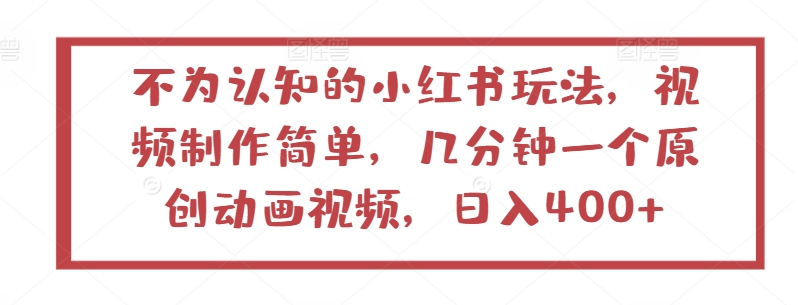 不为认知的小红书玩法，视频制作简单，几分钟一个原创动画视频，日入400+【揭秘】|淘骐网赚资源库