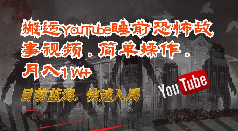搬运YouTube睡前恐怖故事视频,简单操作,月入1W+,目前蓝海,快速入局【揭秘】|淘骐网赚资源库