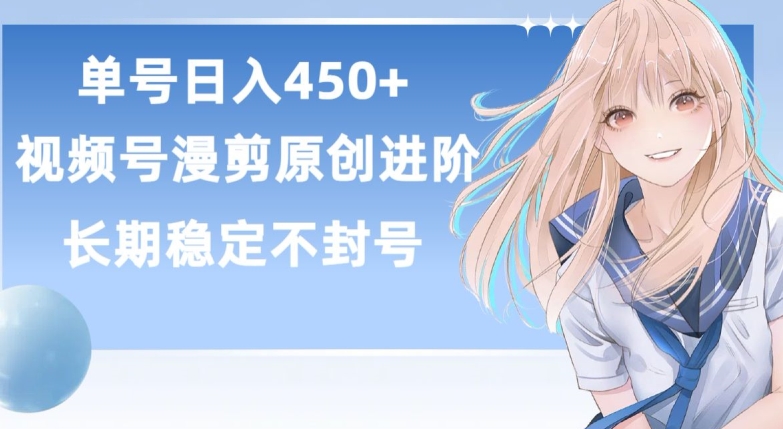 单号日赚450+,视频号原创漫剪进阶版,长久稳定,而且具有睡后收益【揭秘】|淘骐网赚资源库