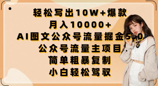 轻松写出10W+爆款,月入10000+,AI图文公众号流量掘金5.0.公众号流量主项目【揭秘】|淘骐网赚资源库