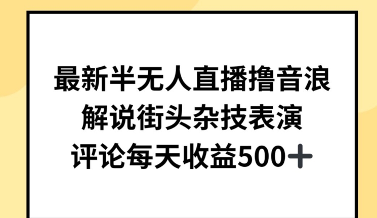 最新半无人直播撸音浪，解说街头杂技表演，平均每天收益500+【揭秘】|淘骐网赚资源库