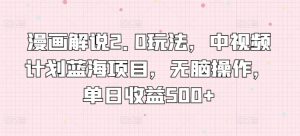 漫画解说2.0玩法,中视频计划蓝海项目,无脑操作,单日收益500+【揭秘】|淘骐网赚资源库