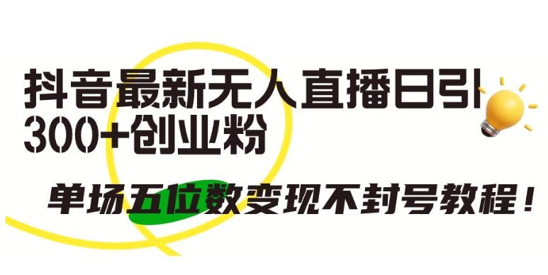抖音最新无人直播日引300+创业粉,单场五位数变现不封号教程【揭秘】|淘骐网赚资源库
