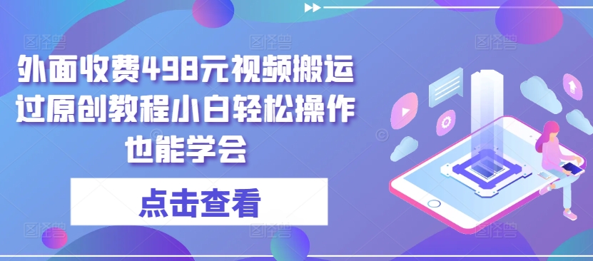 外面收费498元视频搬运过原创教程小白轻松操作也能学会【揭秘】|淘骐网赚资源库