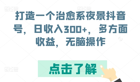 打造一个治愈系夜景抖音号，日收入300+，多方面收益，无脑操作【揭秘】|淘骐网赚资源库