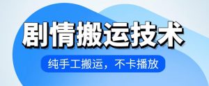 4月抖音剧情搬运技术，纯手工搬运，不卡播放【揭秘】|淘骐网赚资源库