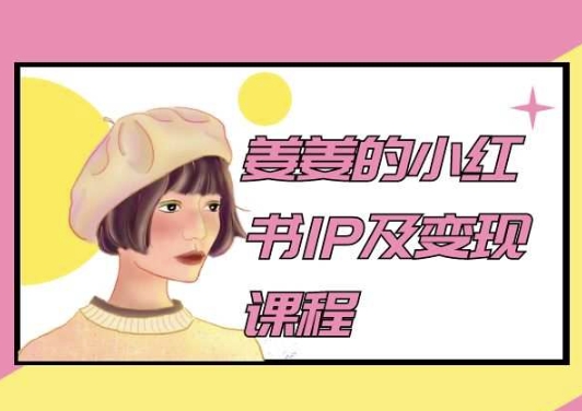 姜姜的小红书IP及变现课程,姜姜小红书2024|淘骐网赚资源库