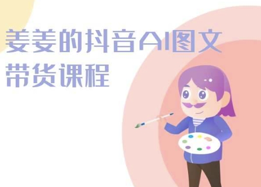 姜姜的抖音AI图文带货课程-姜姜抖音2024|淘骐网赚资源库