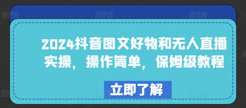 2024抖音图文好物和无人直播实操，操作简单，保姆级教程|淘骐网赚资源库