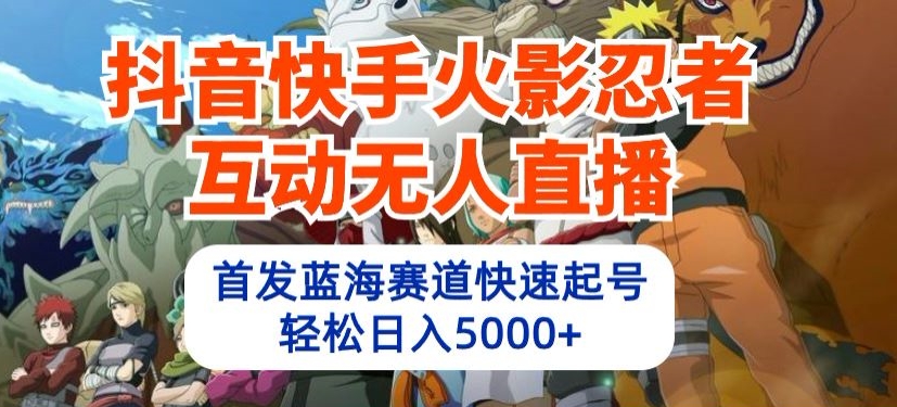 抖音快手火影忍者互动无人直播，首发蓝海赛道快速起号，轻松日入5000+【揭秘】|淘骐网赚资源库