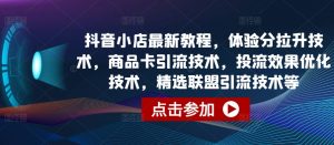抖音小店最新教程,体验分拉升技术,商品卡引流技术,投流效果优化技术,精选联盟引流技术等|淘骐网赚资源库