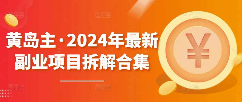 黄岛主·2024年最新副业项目拆解合集【无水印】|淘骐网赚资源库