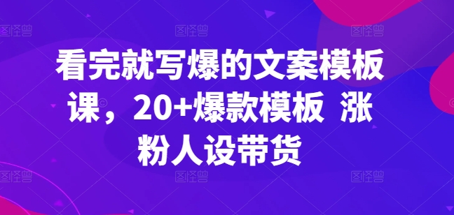 看完就写爆的文案模板课,20+爆款模板 涨粉人设带货|淘骐网赚资源库