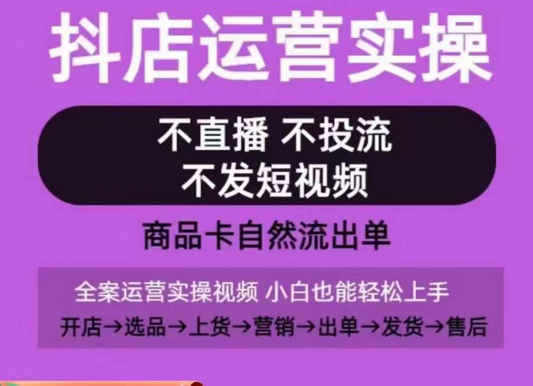 抖店运营实操课,从0-1起店视频全实操,不直播、不投流、不发短视频,商品卡自然流出单|淘骐网赚资源库