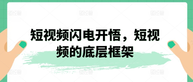 短视频闪电开悟,短视频的底层框架|淘骐网赚资源库