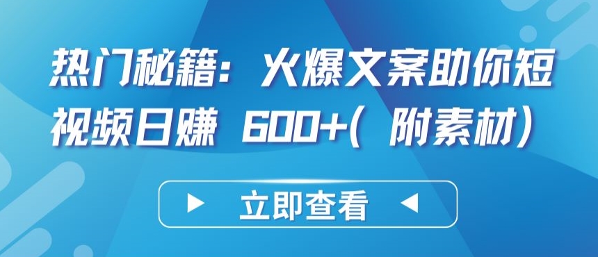 热门秘籍:火爆文案助你短视频日赚 600+(附素材)【揭秘】|淘骐网赚资源库