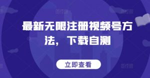 最新无限注册视频号方法，下载自测|淘骐网赚资源库