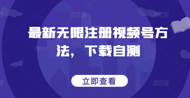 最新无限注册视频号方法，下载自测|淘骐网赚资源库