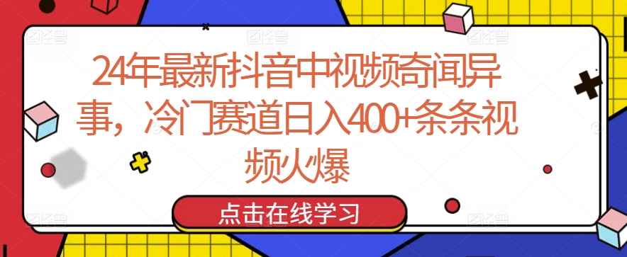 24年最新抖音中视频奇闻异事,冷门赛道日入400+条条视频火爆【揭秘】|淘骐网赚资源库