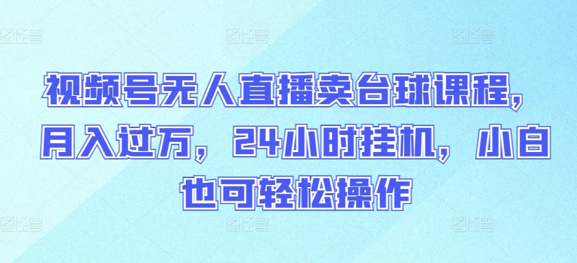 视频号无人直播卖台球课程,月入过万,24小时挂机,小白也可轻松操作【揭秘】|淘骐网赚资源库