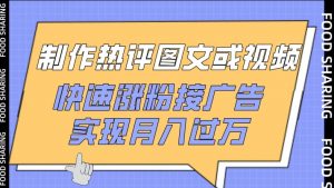 制作热评图文或视频，快速涨粉接广告，实现月入过万【揭秘】|淘骐网赚资源库