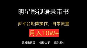 明星影视语录带书,抖音快手小红书视频号多平台矩阵操作,自带流量,月入10W+【揭秘】|淘骐网赚资源库