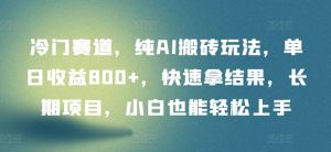 冷门赛道,纯AI搬砖玩法,单日收益800+,快速拿结果,长期项目,小白也能轻松上手【揭秘】|淘骐网赚资源库