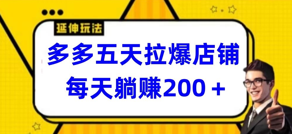 多多五天拉爆店铺,每天躺赚200+【揭秘】|淘骐网赚资源库