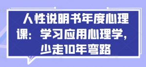 人性说明书年度心理课:学习应用心理学,少走10年弯路|淘骐网赚资源库